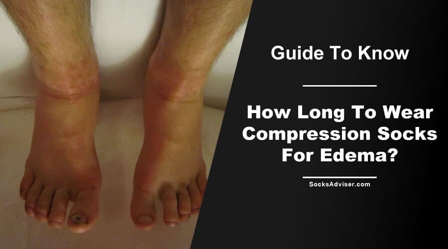How Long To Wear Compression Socks For Edema?